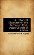 A Historical Discourse On The Reformed Prot. Dutch Church Of Albany di Ebenezer Platt Rogers edito da Bibliolife