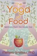 The Yoga of Food: Wellness from the Inside Out: Healing the Relationship with Food & Your Body di Melissa Grabau edito da Llewellyn Publications