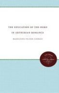 The Education Of The Hero In Arthurian Romance di Madeleine Pelner Cosman edito da The University Of North Carolina Press