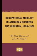 Occupational Mobility in American Business and Industry, 1928-1952 di W. Lloyd Warner, James C. Abegglen edito da University of Minnesota Press