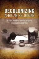 Decolonizing African Religion di Okot P'Bitek edito da Diasporic Africa Press