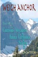 Weigh Anchor: The Curious Voyages of the Anna Virginia Saga di J. L. Lawson edito da Jeffreylewislawson