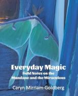 Everyday Magic: Field Notes on the Mundane and the Miraculous di Caryn Mirriam-Goldberg edito da Meadowlark
