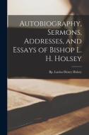 Autobiography, Sermons, Addresses, And Essays Of Bishop L. H. Holsey edito da Legare Street Press