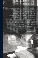 A Review Of The Improvements, Progress And State Of Medicine In The XVIIIth Century. Read On The First Day Of The XIXth Century, Before The Medical So di David 1749-1815 Ramsay edito da Legare Street Press
