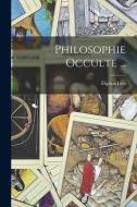 Philosophie Occulte ... di Éliphas Lévi edito da LEGARE STREET PR