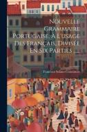 Nouvelle Grammaire Portugaise, À L'usage Des Français, Divisée En Six Parties ...... di Francisco Solano Constâncio edito da LEGARE STREET PR