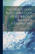 The High School Boys Canoe Club, or Dick & Co.'s Rivals on Pleasant Lake di Harrie Irving Hancock edito da LEGARE STREET PR