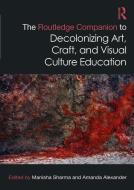 The Routledge Companion To Decolonizing Art, Craft, And Visual Culture Education edito da Taylor & Francis Ltd
