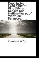 Descriptive Catalogue Of Fine Stoves, Ranges And Hollow-ware, Of Warm Air Furnaces, ... di Clare Bros & Co edito da Bibliolife