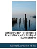 The Century Book for Mothers; A Practical Guide in the Rearing of Healthy Children di Gustav Pollak, Leroy Milton Yale edito da BiblioLife