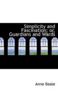 Simplicity and Fascination; or, Guardians and Wards di Anne Beale edito da BiblioLife