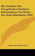Die Annahme Des Evangelischen Glaubens Bekenntnisses Von Seiten Der Stadt Hildesheim (1842) di Hermann Adolf Luntzel edito da Kessinger Publishing