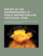 Report of the Superintendent of Public Instruction for the School Year di California State Dept Education edito da Rarebooksclub.com