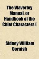 The Waverley Manual, Or Handbook Of The Chief Characters [ di Sidney William Cornish edito da General Books Llc