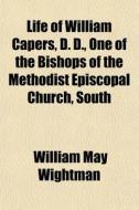 Life Of William Capers, D. D., One Of Th di William May Wightman edito da General Books