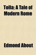Tolla; A Tale Of Modern Rome di Edmond About edito da General Books