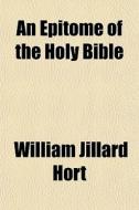 An Epitome Of The Holy Bible di William Jillard Hort edito da General Books
