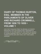Diary Of Thomas Burton, Esq., Member In The Parliaments Of Oliver And Richard Cromwell, From 1656 To 1659 (volume 1); Now First Published From The Ori di Thomas Burton edito da General Books Llc