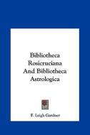 Bibliotheca Rosicruciana and Bibliotheca Astrologica di F. Leigh Gardner edito da Kessinger Publishing