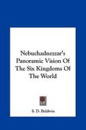 Nebuchadnezzar's Panoramic Vision of the Six Kingdoms of the World di S. D. Baldwin edito da Kessinger Publishing