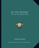 In the Pillory: Tale of the Borgia Pope di John Bond edito da Kessinger Publishing