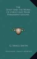 The Spirit and the Word of Christ and Their Permanent Lessons di G. Vance Smith edito da Kessinger Publishing