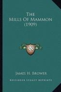The Mills of Mammon (1909) the Mills of Mammon (1909) di James H. Brower edito da Kessinger Publishing