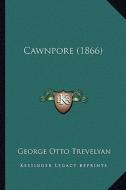 Cawnpore (1866) di George Otto Trevelyan edito da Kessinger Publishing