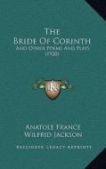 The Bride of Corinth: And Other Poems and Plays (1920) di Anatole France edito da Kessinger Publishing