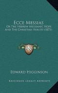 Ecce Messias: Or the Hebrew Messianic Hope and the Christian Reality (1871) di Edward Higginson edito da Kessinger Publishing