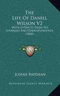 The Life of Daniel Wilson V2: With Extracts from His Journals and Correspondence (1860) di Josiah Bateman edito da Kessinger Publishing
