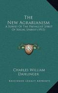 The New Agrarianism: A Survey of the Prevalent Spirit of Social Unrest (1913) di Charles William Dahlinger edito da Kessinger Publishing