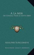 a la Mer: Ou Conseils Pour La Sante (1865) di Adolphe Burggraeve edito da Kessinger Publishing
