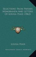 Selections from Private Memoranda and Letters of Louisa Pease (1862) di Louisa Pease edito da Kessinger Publishing