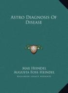 Astro Diagnosis of Disease di Max Heindel, Augusta Foss Heindel edito da Kessinger Publishing