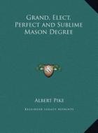 Grand, Elect, Perfect and Sublime Mason Degree di Albert Pike edito da Kessinger Publishing