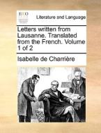 Letters Written From Lausanne. Translated From The French. Volume 1 Of 2 di Isabelle De Charrire edito da Gale Ecco, Print Editions