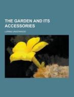 The Garden And Its Accessories di Loring Underwood edito da Theclassics.us