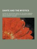 Dante And The Mystics; A Study Of The Mystical Aspect Of The Divina Commedia And Its Relations With Some Of Its Mediaeval Sources di Edmund Garratt Gardner edito da Theclassics.us