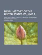 Naval History of the United States Volume 2; From the Commencement of the Revolutionary War to the Present Time di Thomas Clark edito da Rarebooksclub.com