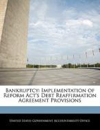 Bankruptcy: Implementation Of Reform Act\'s Debt Reaffirmation Agreement Provisions edito da Bibliogov