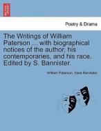 The Writings of William Paterson ... with biographical notices of the author, his contemporaries, and his race. Edited b di William Paterson, Saxe Bannister edito da British Library, Historical Print Editions