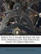 Reply To A Short Review [by Sir N.w. Wraxall] Of The Political State Of Great Britain... edito da Nabu Press