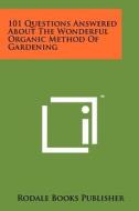 101 Questions Answered about the Wonderful Organic Method of Gardening di Rodale Books Publisher edito da Literary Licensing, LLC