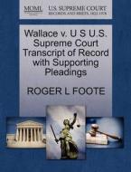 Wallace V. U S U.s. Supreme Court Transcript Of Record With Supporting Pleadings di Roger L Foote edito da Gale, U.s. Supreme Court Records