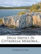 Delgi Eretici Di Cittadella: Memoria... di Giuseppe De Leva edito da Nabu Press