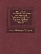 Organic Constituents of Plants and Vegetable Substances and Their Chemical Analysis di Georg Christoph Wittstein edito da Nabu Press