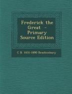 Frederick the Great di Charles Booth Brackenbury edito da Nabu Press
