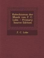 Katechismus Der Musik Von J. C. Lobe. di J. C. Lobe edito da Nabu Press